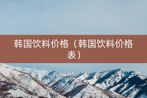 韩国饮料价格（韩国饮料价格表）