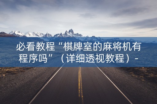 必看教程“棋牌室的麻将机有程序吗”（详细透视教程）-哔哩哔哩