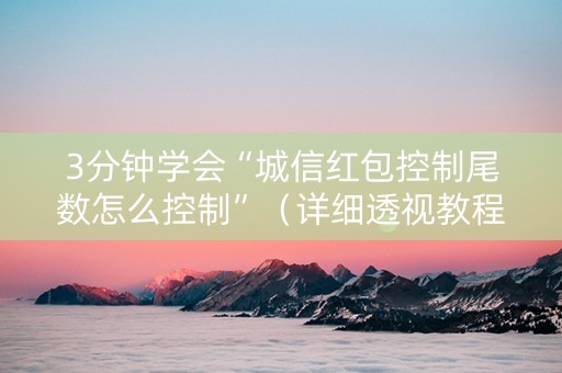 3分钟学会“城信红包控制尾数怎么控制”（详细透视教程）-哔哩哔哩