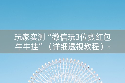 玩家实测“微信玩3位数红包牛牛挂”（详细透视教程）-哔哩哔哩