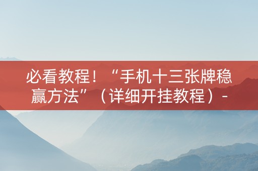 必看教程！“手机十三张牌稳赢方法”（详细开挂教程）-哔哩哔哩