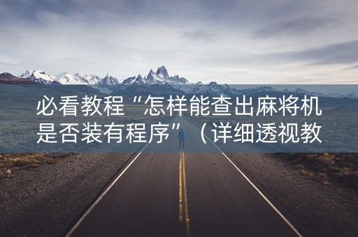 必看教程“怎样能查出麻将机是否装有程序”（详细透视教程）-哔哩哔哩