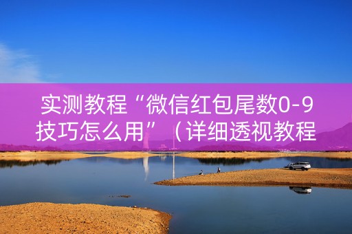 实测教程“微信红包尾数0-9技巧怎么用”（详细透视教程）-哔哩哔哩