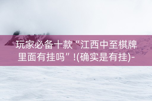 玩家必备十款“江西中至棋牌里面有挂吗”!(确实是有挂)-知乎