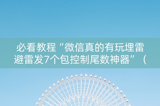 必看教程“微信真的有玩埋雷避雷发7个包控制尾数神器”（详细透视教程）-哔哩哔哩