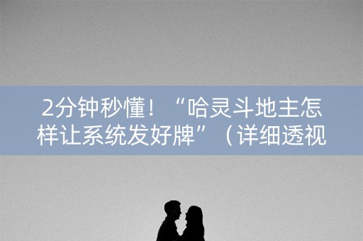 2分钟秒懂！“哈灵斗地主怎样让系统发好牌”（详细透视教程）-哔哩哔哩