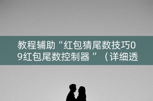 教程辅助“红包猜尾数技巧0 9红包尾数控制器 ”（详细透视教程）-哔哩哔哩