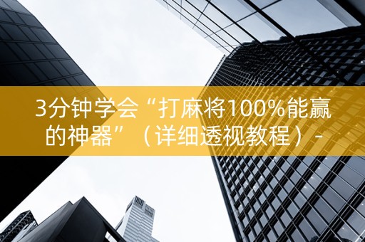 3分钟学会“打麻将100%能赢的神器”（详细透视教程）-哔哩哔哩