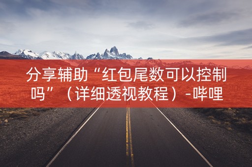 分享辅助“红包尾数可以控制吗”（详细透视教程）-哔哩哔哩