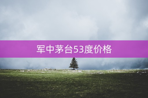军中茅台53度价格
