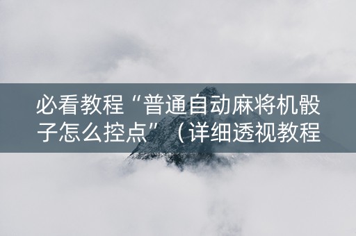 必看教程“普通自动麻将机骰子怎么控点”（详细透视教程）-哔哩哔哩