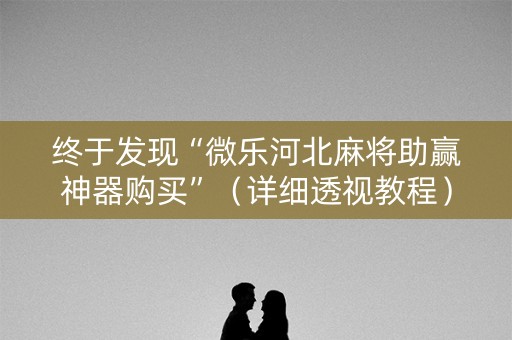 终于发现“微乐河北麻将助赢神器购买”（详细透视教程）-哔哩哔哩