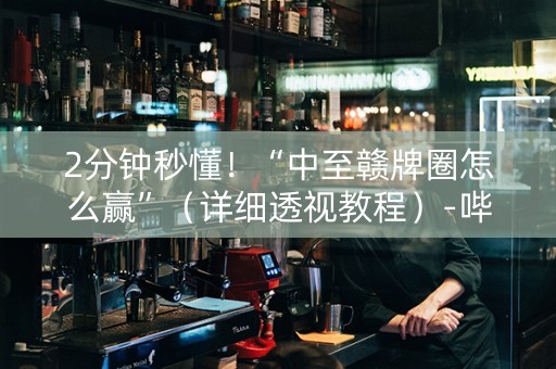 2分钟秒懂！“中至赣牌圈怎么赢”（详细透视教程）-哔哩哔哩