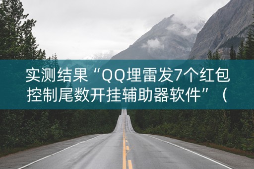实测结果“QQ埋雷发7个红包控制尾数开挂辅助器软件”（详细透视教程）-哔哩哔哩