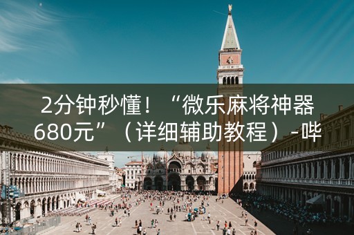 2分钟秒懂！“微乐麻将神器680元”（详细辅助教程）-哔哩哔哩