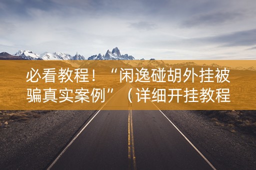 必看教程！“闲逸碰胡外挂被骗真实案例”（详细开挂教程）-哔哩哔哩