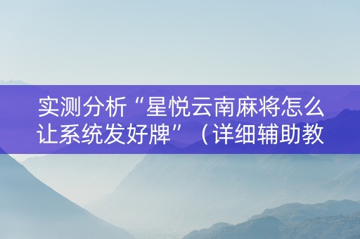 实测分析“星悦云南麻将怎么让系统发好牌”（详细辅助教程）-哔哩哔哩