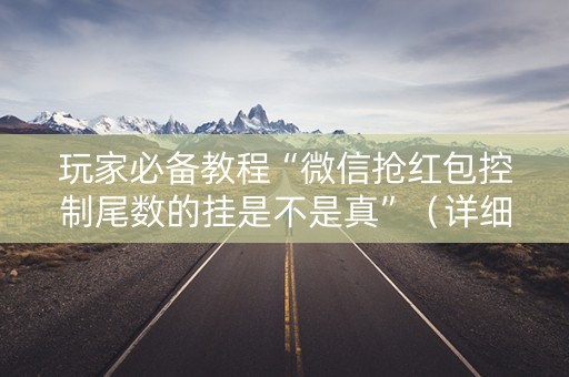 玩家必备教程“微信抢红包控制尾数的挂是不是真”（详细透视教程）-哔哩哔哩