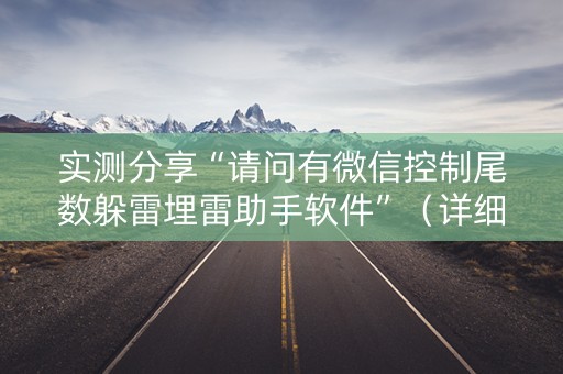 实测分享“请问有微信控制尾数躲雷埋雷助手软件”（详细透视教程）-哔哩哔哩