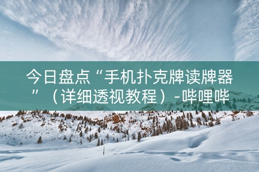 今日盘点“手机扑克牌读牌器”（详细透视教程）-哔哩哔哩