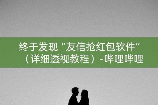 终于发现“友信抢红包软件”（详细透视教程）-哔哩哔哩