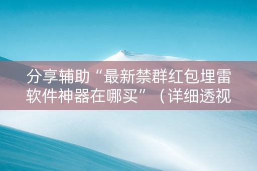 分享辅助“最新禁群红包埋雷软件神器在哪买”（详细透视教程）-哔哩哔哩