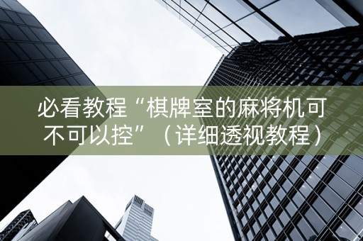 必看教程“棋牌室的麻将机可不可以控”（详细透视教程）-哔哩哔哩