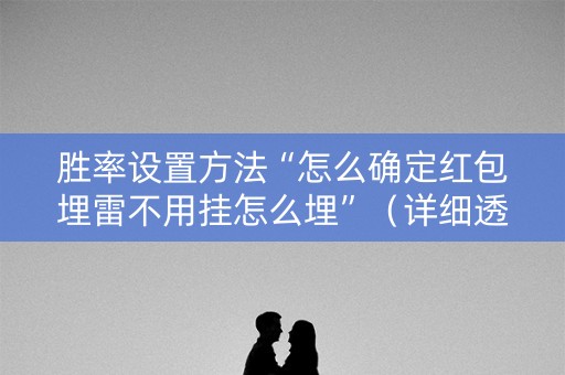 胜率设置方法“怎么确定红包埋雷不用挂怎么埋”（详细透视教程）-哔哩哔哩