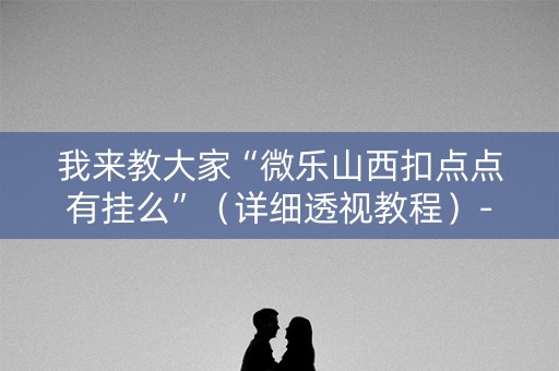 我来教大家“微乐山西扣点点有挂么”（详细透视教程）-哔哩哔哩