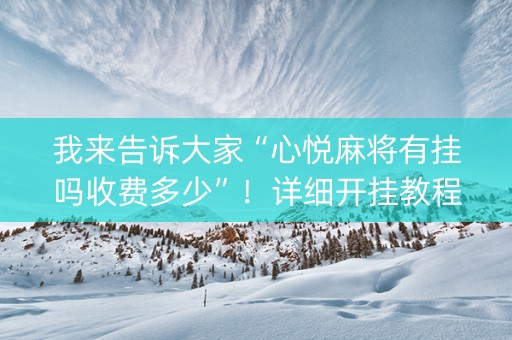 我来告诉大家“心悦麻将有挂吗收费多少”！详细开挂教程（确实真的有挂)-知乎
