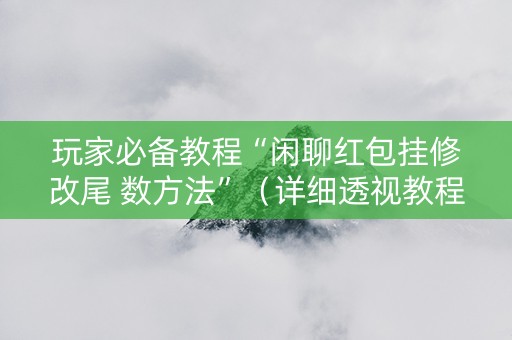 玩家必备教程“闲聊红包挂修改尾 数方法”（详细透视教程）-哔哩哔哩