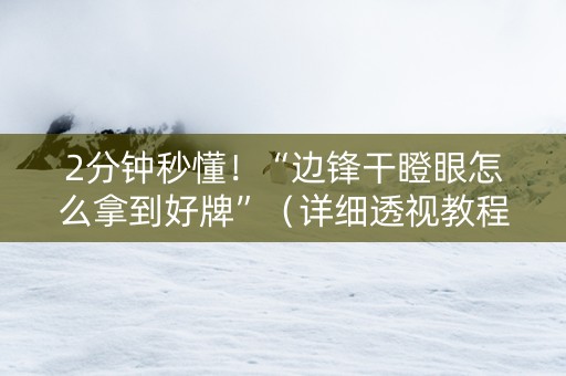 2分钟秒懂！“边锋干瞪眼怎么拿到好牌”（详细透视教程）-哔哩哔哩