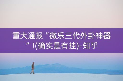 重大通报“微乐三代外卦神器”!(确实是有挂)-知乎