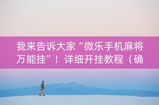 我来告诉大家“微乐手机麻将万能挂”！详细开挂教程（确实真的有挂)-知乎