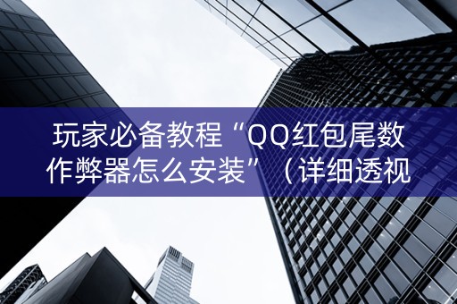 玩家必备教程“QQ红包尾数作弊器怎么安装”（详细透视教程）-哔哩哔哩