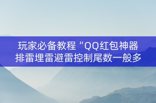 玩家必备教程“QQ红包神器排雷埋雷避雷控制尾数一般多少钱”（详细透视教程）-哔哩哔哩