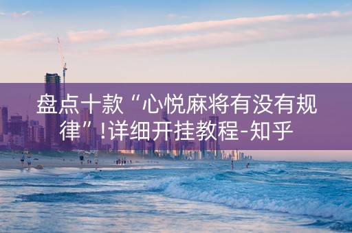 盘点十款“心悦麻将有没有规律”!详细开挂教程-知乎