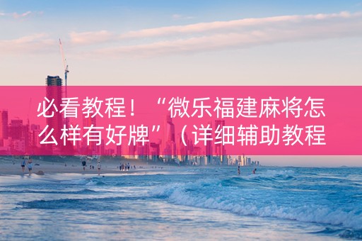 必看教程！“微乐福建麻将怎么样有好牌”（详细辅助教程）-哔哩哔哩