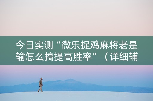 今日实测“微乐捉鸡麻将老是输怎么搞提高胜率”（详细辅助教程）-哔哩哔哩