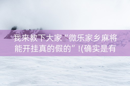 我来教下大家“微乐家乡麻将能开挂真的假的”!(确实是有挂)-知乎