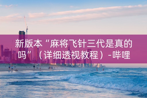 新版本“麻将飞针三代是真的吗”（详细透视教程）-哔哩哔哩