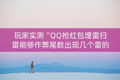 玩家实测“QQ抢红包埋雷扫雷能够作弊尾数出现几个雷的”（详细透视教程）-哔哩哔哩