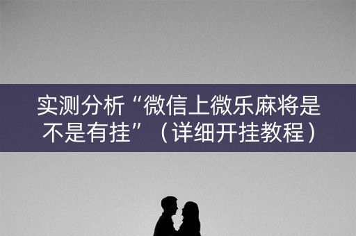 实测分析“微信上微乐麻将是不是有挂”（详细开挂教程）-哔哩哔哩