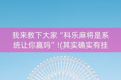 我来教下大家“科乐麻将是系统让你赢吗”!(其实确实有挂)-知乎