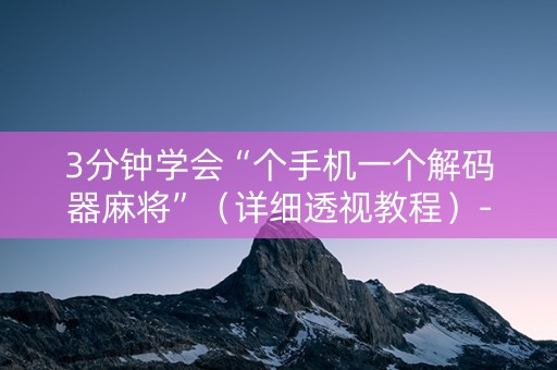 3分钟学会“个手机一个解码器麻将”（详细透视教程）-哔哩哔哩