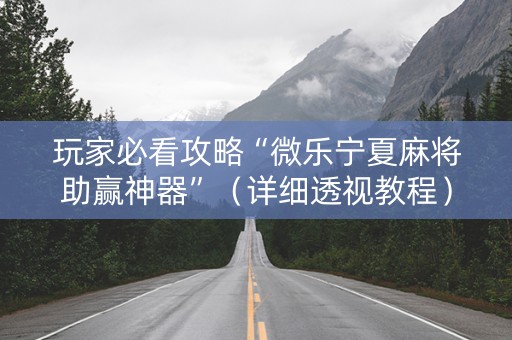 玩家必看攻略“微乐宁夏麻将助赢神器”（详细透视教程）-哔哩哔哩