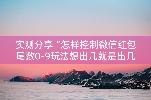实测分享“怎样控制微信红包尾数0-9玩法想出几就是出几呢”（详细透视教程）-哔哩哔哩