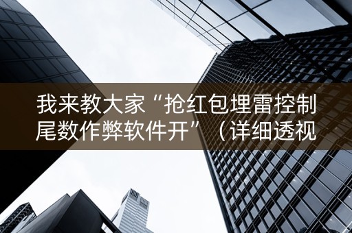 我来教大家“抢红包埋雷控制尾数作弊软件开”（详细透视教程）-哔哩哔哩