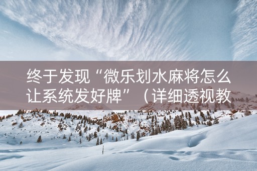 终于发现“微乐划水麻将怎么让系统发好牌”（详细透视教程）-哔哩哔哩