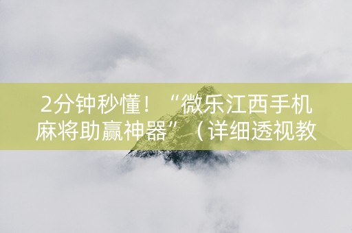 2分钟秒懂！“微乐江西手机麻将助赢神器”（详细透视教程）-哔哩哔哩